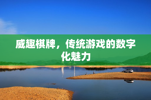 威趣棋牌，传统游戏的数字化魅力