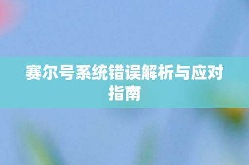 赛尔号系统错误解析与应对指南 赛尔号系统错误解析与应对指南