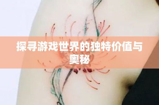 探寻游戏世界的独特价值与奥秘