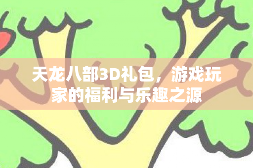 天龙八部3D礼包，游戏玩家的福利与乐趣之源