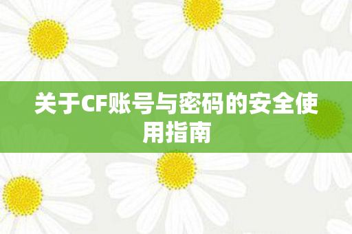 关于CF账号与密码的安全使用指南