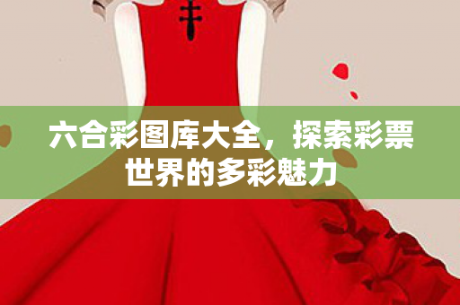 六合彩图库大全，探索彩票世界的多彩魅力