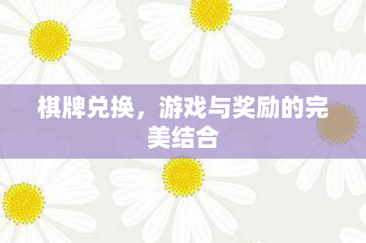 棋牌兑换，游戏与奖励的完美结合