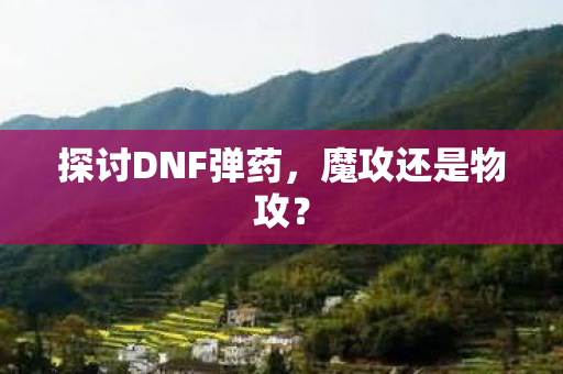 探讨DNF弹药，魔攻还是物攻？