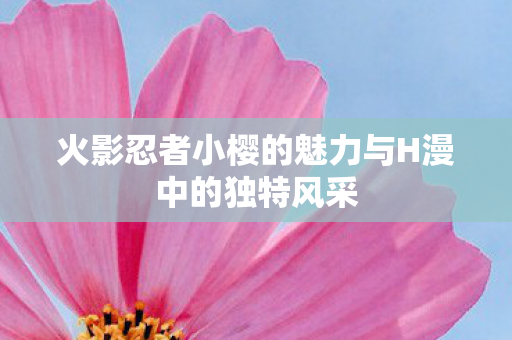 火影忍者小樱的魅力与H漫中的独特风采