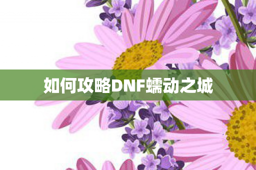 如何攻略DNF蠕动之城
