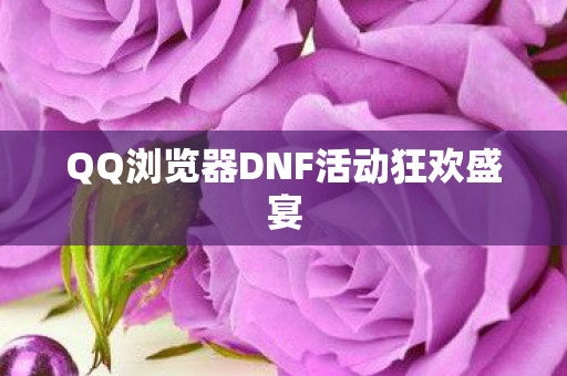 QQ浏览器DNF活动狂欢盛宴