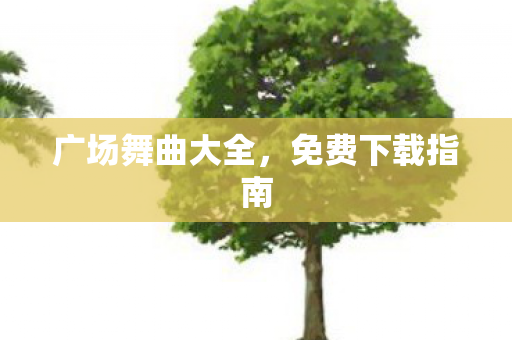 广场舞曲大全，免费下载指南
