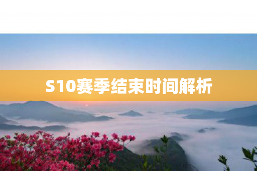 S10赛季结束时间解析