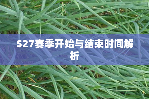 S27赛季开始与结束时间解析
