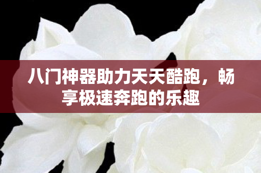 八门神器助力天天酷跑，畅享极速奔跑的乐趣