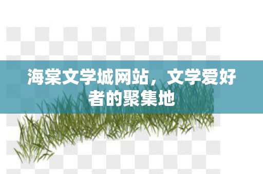 海棠文学城网站，文学爱好者的聚集地