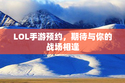 LOL手游预约，期待与你的战场相逢