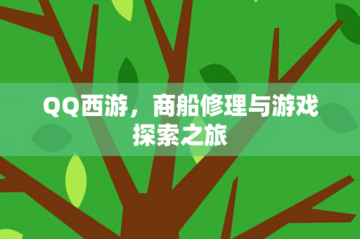 QQ西游，商船修理与游戏探索之旅