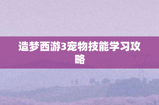 造梦西游3宠物技能学习攻略