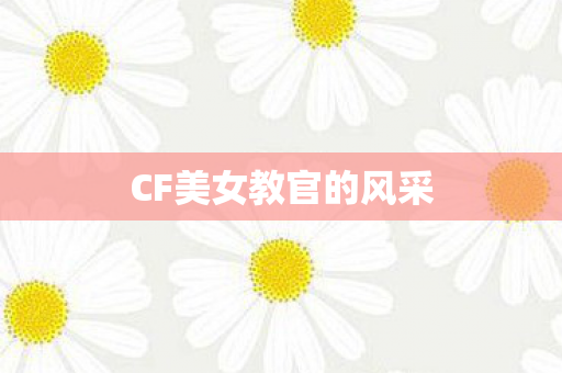 CF美女教官的风采