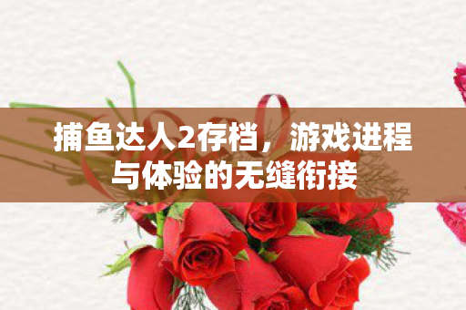 捕鱼达人2存档，游戏进程与体验的无缝衔接