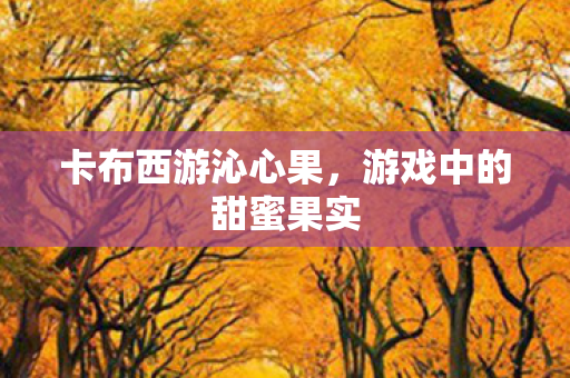 卡布西游沁心果，游戏中的甜蜜果实