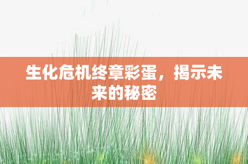 生化危机终章彩蛋，揭示未来的秘密