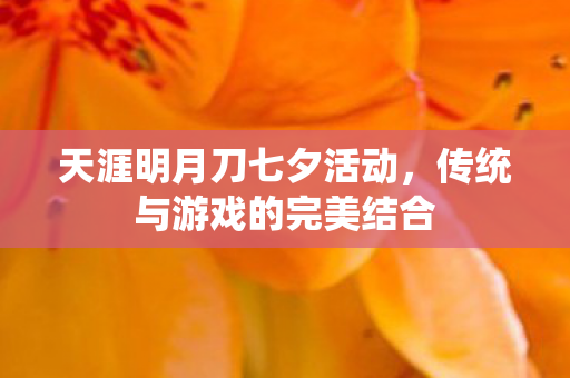 天涯明月刀七夕活动，传统与游戏的完美结合
