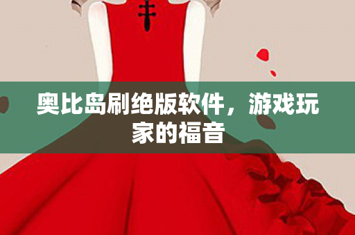 奥比岛刷绝版软件，游戏玩家的福音