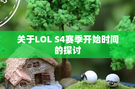 关于LOL S4赛季开始时间的探讨 关于LOL S4赛季开始时间的探讨