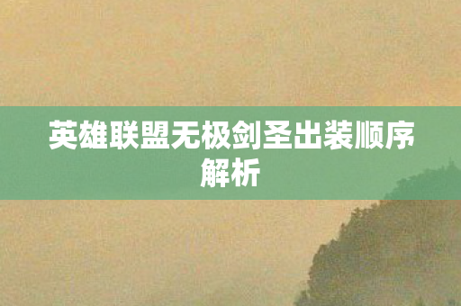 英雄联盟无极剑圣出装顺序解析 英雄联盟无极剑圣出装顺序解析