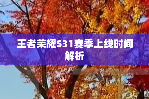 王者荣耀S31赛季上线时间解析 王者荣耀S31赛季上线时间解析