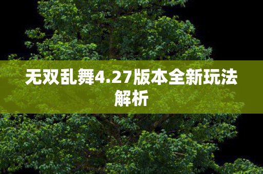无双乱舞4.27版本全新玩法解析 无双乱舞4.27版本全新玩法解析