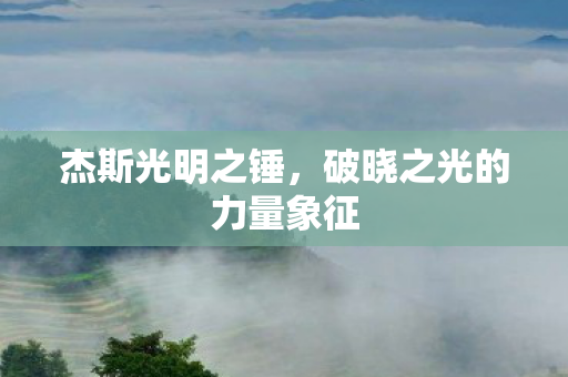 杰斯光明之锤,破晓之光的力量象征 杰斯光明之锤,破晓之光的力量象征