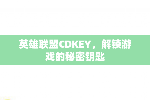 英雄联盟CDKEY，解锁游戏的秘密钥匙