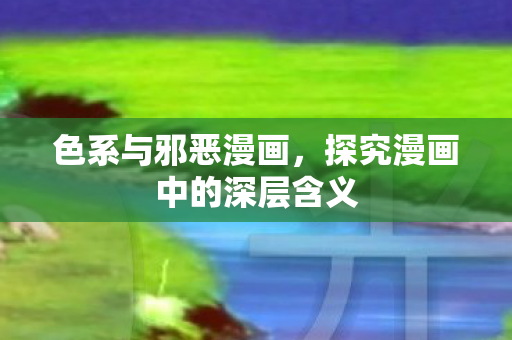 色系与邪恶漫画，探究漫画中的深层含义