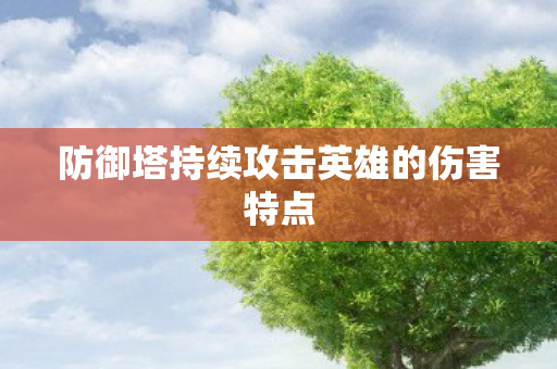 防御塔持续攻击英雄的伤害特点 防御塔持续攻击英雄的伤害特点