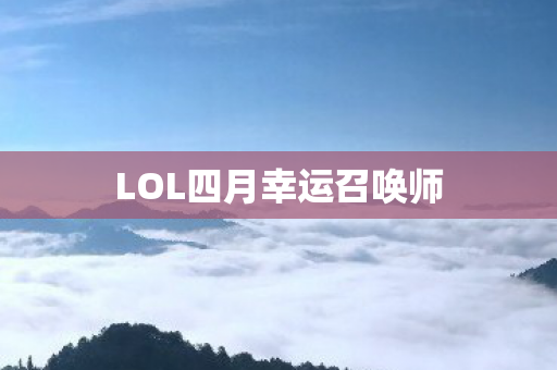 LOL四月幸运召唤师