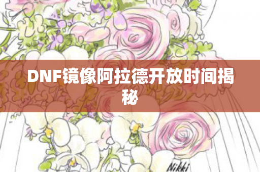 DNF镜像阿拉德开放时间揭秘
