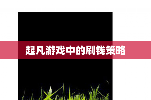 起凡游戏中的刷钱策略 起凡游戏中的刷钱策略