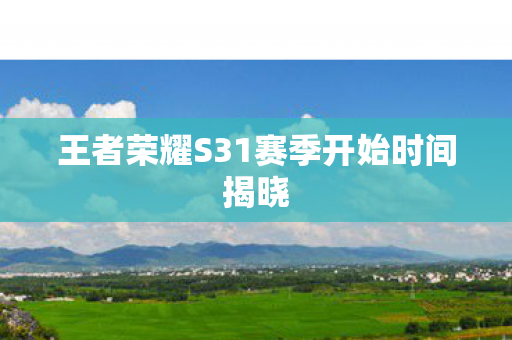 王者荣耀S31赛季开始时间揭晓
