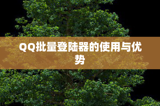 QQ批量登陆器的使用与优势