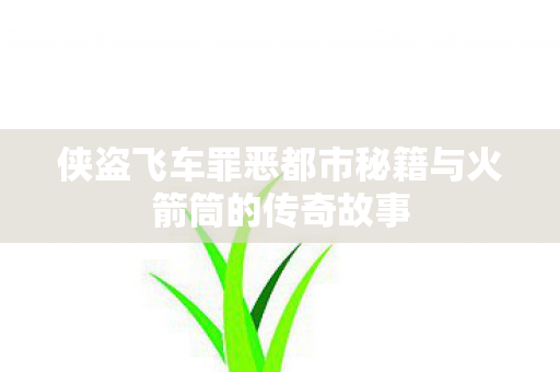 侠盗飞车罪恶都市秘籍与火箭筒的传奇故事
