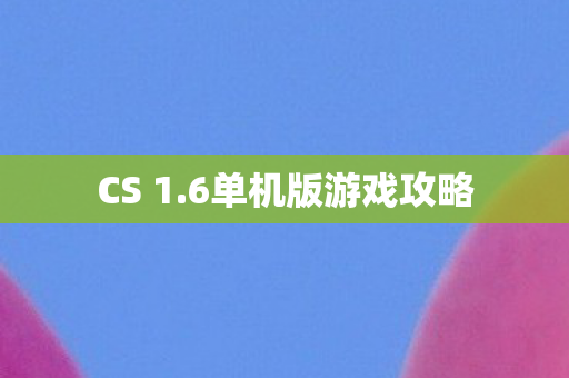 CS 1.6单机版游戏攻略