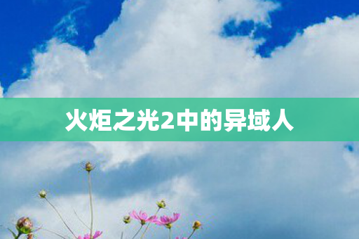 火炬之光2中的异域人 火炬之光2中的异域人