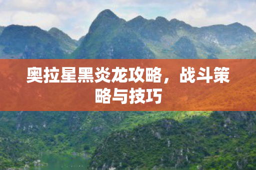 奥拉星黑炎龙攻略，战斗策略与技巧