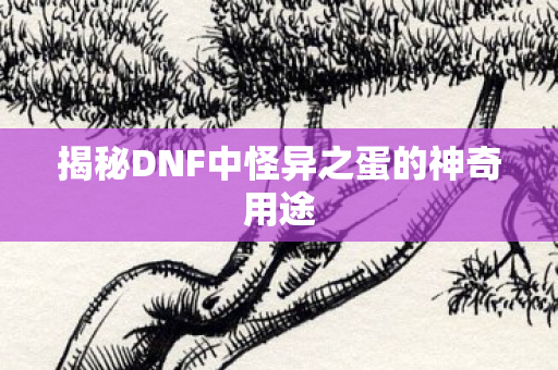 揭秘DNF中怪异之蛋的神奇用途