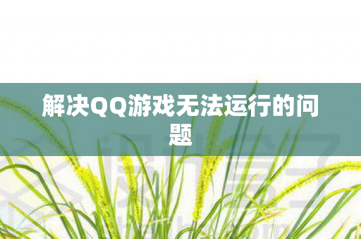 解决QQ游戏无法运行的问题