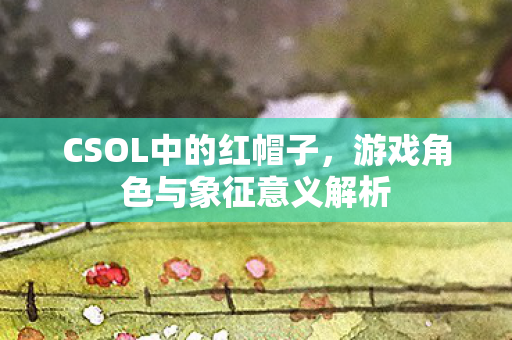 CSOL中的红帽子，游戏角色与象征意义解析