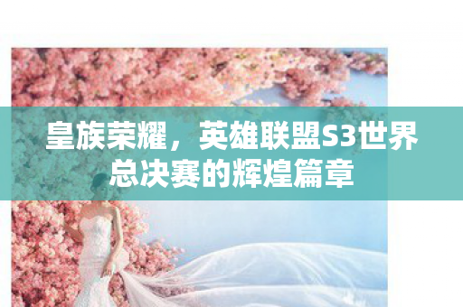 皇族荣耀，英雄联盟S3世界总决赛的辉煌篇章