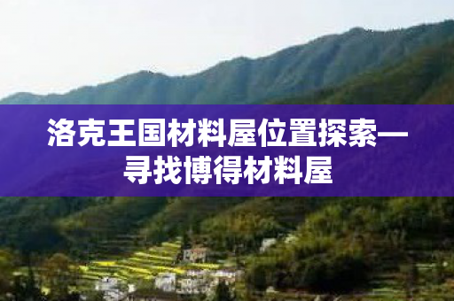 洛克王国材料屋位置探索—寻找博得材料屋