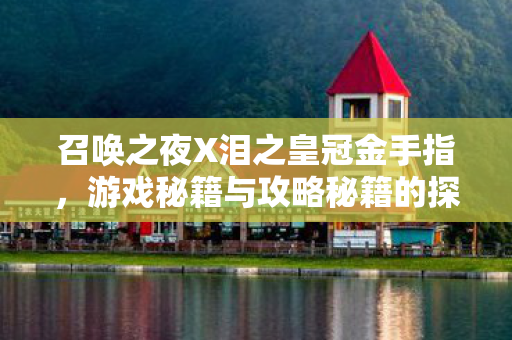 召唤之夜X泪之皇冠金手指,游戏秘籍与攻略秘籍的探寻 召唤之夜X泪之皇冠金手指,游戏秘籍与攻略秘籍的探寻