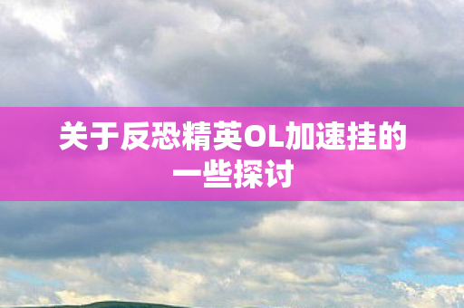 关于反恐精英OL加速挂的一些探讨 关于反恐精英OL加速挂的一些探讨