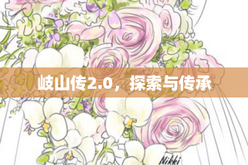 岐山传2.0，探索与传承